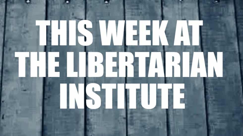 This Week At The Libertarian Institute
