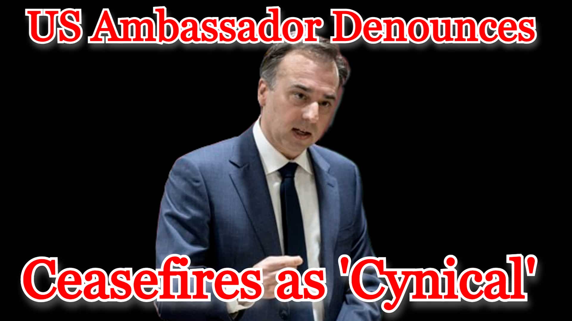 COI #414 US Ambassador Denounces Ceasefires as ‘Cynical’